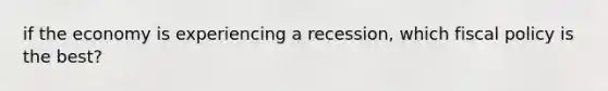 if the economy is experiencing a recession, which fiscal policy is the best?