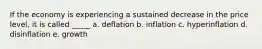 If the economy is experiencing a sustained decrease in the price level, it is called _____ a. deflation b. inflation c. hyperinflation d. disinflation e. growth