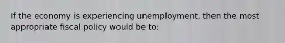 If the economy is experiencing unemployment, then the most appropriate <a href='https://www.questionai.com/knowledge/kPTgdbKdvz-fiscal-policy' class='anchor-knowledge'>fiscal policy</a> would be to: