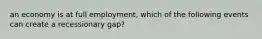 an economy is at full employment, which of the following events can create a recessionary gap?