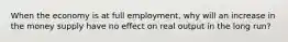 When the economy is at full employment, why will an increase in the money supply have no effect on real output in the long run?