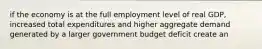 if the economy is at the full employment level of real GDP, increased total expenditures and higher aggregate demand generated by a larger government budget deficit create an