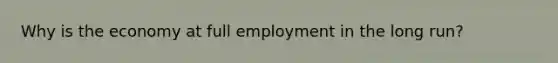 Why is the economy at full employment in the long run?