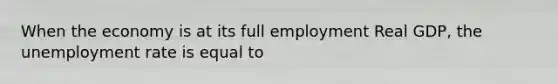 When the economy is at its full employment Real GDP, the <a href='https://www.questionai.com/knowledge/kh7PJ5HsOk-unemployment-rate' class='anchor-knowledge'>unemployment rate</a> is equal to