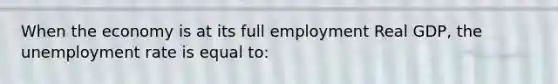 When the economy is at its full employment Real GDP, the unemployment rate is equal to: