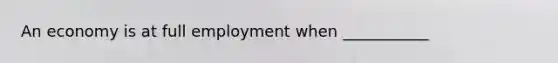 An economy is at full employment when ___________