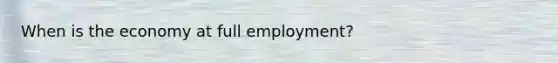 When is the economy at full employment?