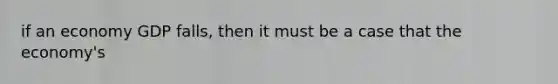 if an economy GDP falls, then it must be a case that the economy's