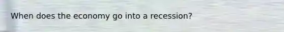 When does the economy go into a recession?