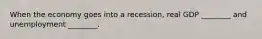 When the economy goes into a recession, real GDP ________ and unemployment ________.