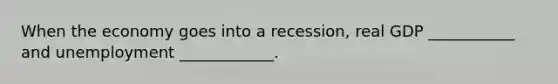 When the economy goes into a recession, real GDP ___________ and unemployment ____________.