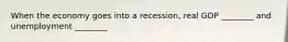 When the economy goes into a recession, real GDP ________ and unemployment ________