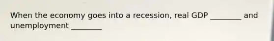 When the economy goes into a recession, real GDP ________ and unemployment ________