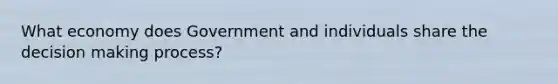 What economy does Government and individuals share the decision making process?