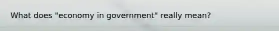 What does "economy in government" really mean?