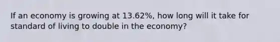 If an economy is growing at 13.62%, how long will it take for standard of living to double in the economy?