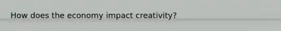 How does the economy impact creativity?