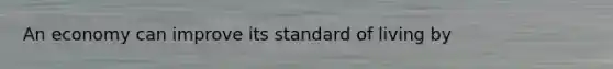 An economy can improve its standard of living by