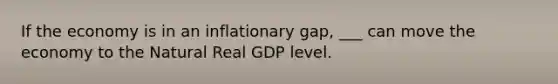 If the economy is in an inflationary gap, ___ can move the economy to the Natural Real GDP level.