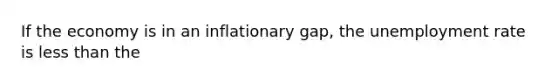 If the economy is in an inflationary gap, the <a href='https://www.questionai.com/knowledge/kh7PJ5HsOk-unemployment-rate' class='anchor-knowledge'>unemployment rate</a> is <a href='https://www.questionai.com/knowledge/k7BtlYpAMX-less-than' class='anchor-knowledge'>less than</a> the