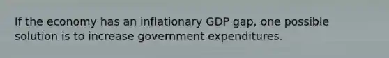 If the economy has an inflationary GDP gap, one possible solution is to increase government expenditures.