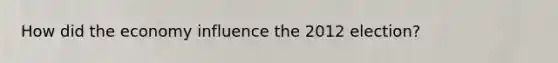 How did the economy influence the 2012 election?