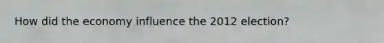 How did the economy influence the 2012 election?
