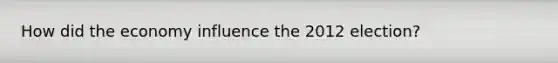 How did the economy influence the 2012 election?