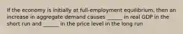 If the economy is initially at full-employment equilibrium, then an increase in aggregate demand causes ______ in real GDP in the short run and ______ in the price level in the long run