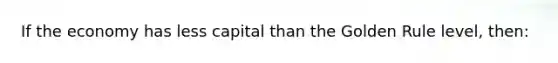 If the economy has less capital than the Golden Rule level, then: