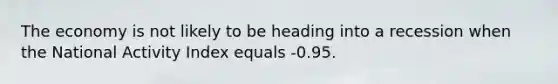 The economy is not likely to be heading into a recession when the National Activity Index equals -0.95.