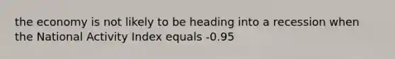 the economy is not likely to be heading into a recession when the National Activity Index equals -0.95