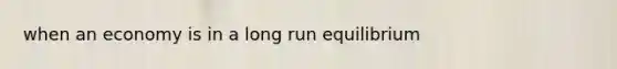 when an economy is in a long run equilibrium