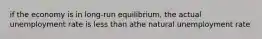 if the economy is in long-run equilibrium, the actual unemployment rate is less than athe natural unemployment rate