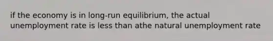 if the economy is in long-run equilibrium, the actual <a href='https://www.questionai.com/knowledge/kh7PJ5HsOk-unemployment-rate' class='anchor-knowledge'>unemployment rate</a> is <a href='https://www.questionai.com/knowledge/k7BtlYpAMX-less-than' class='anchor-knowledge'>less than</a> athe natural unemployment rate