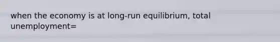 when the economy is at long-run equilibrium, total unemployment=