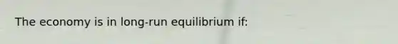 The economy is in long-run equilibrium if: