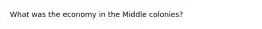 What was the economy in the Middle colonies?