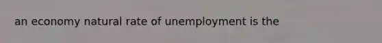 an economy natural rate of unemployment is the