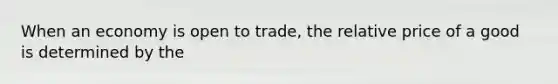 When an economy is open to trade, the relative price of a good is determined by the