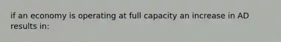 if an economy is operating at full capacity an increase in AD results in: