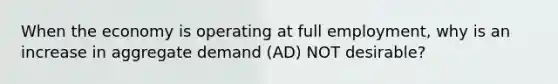 When the economy is operating at full employment, why is an increase in aggregate demand (AD) NOT desirable?