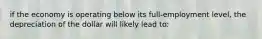 if the economy is operating below its full-employment level, the depreciation of the dollar will likely lead to: