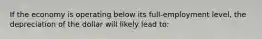 If the economy is operating below its full-employment level, the depreciation of the dollar will likely lead to: