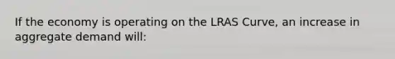 If the economy is operating on the LRAS Curve, an increase in aggregate demand will: