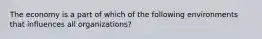 The economy is a part of which of the following environments that influences all organizations?