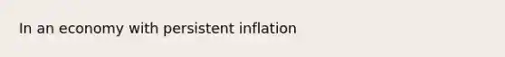 In an economy with persistent inflation