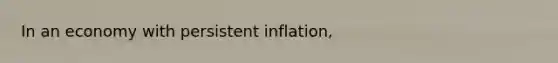 In an economy with persistent inflation,