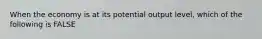 When the economy is at its potential output level, which of the following is FALSE