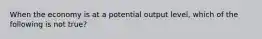 When the economy is at a potential output level, which of the following is not true?